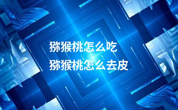 猕猴桃怎么吃 猕猴桃怎么去皮